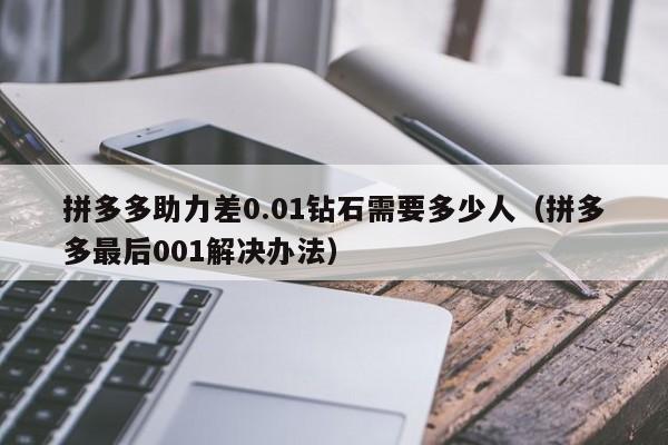 拼多多助力差0.01钻石需要多少人（拼多多最后001解决办法）-第1张图片-拼多多助力