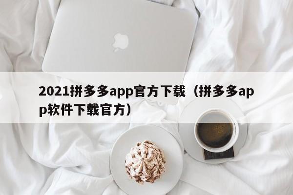 2021拼多多app官方下载（拼多多app软件下载官方）-第1张图片-拼多多助力