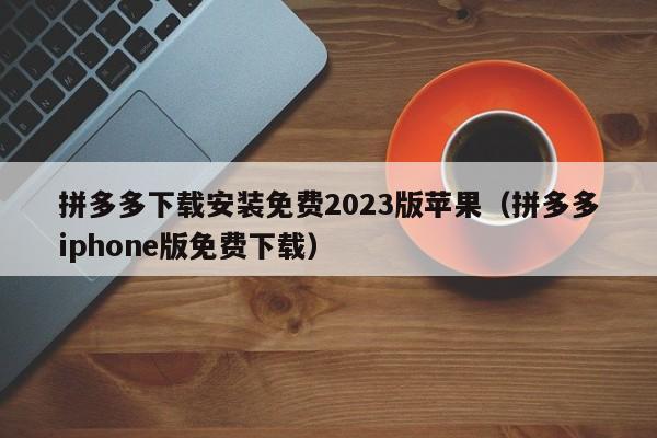 拼多多下载安装免费2023版苹果（拼多多iphone版免费下载）-第1张图片-拼多多助力