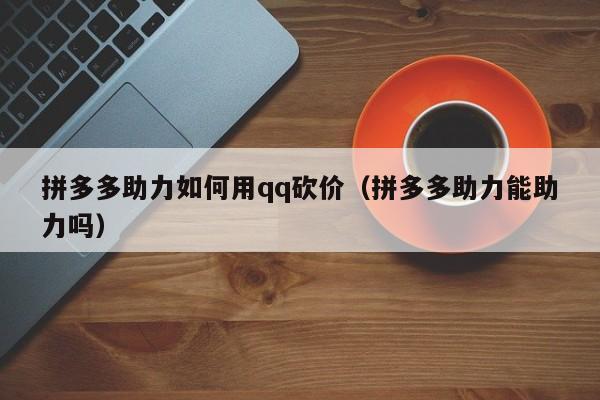 拼多多助力如何用qq砍价（拼多多助力能助力吗）-第1张图片-拼多多助力