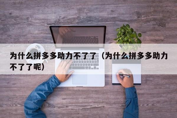 为什么拼多多助力不了了（为什么拼多多助力不了了呢）-第1张图片-拼多多助力