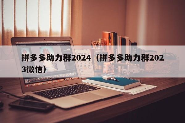 拼多多助力群2024（拼多多助力群2023微信）-第1张图片-拼多多助力