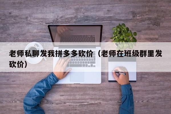 老师私聊发我拼多多砍价（老师在班级群里发砍价）-第1张图片-拼多多助力