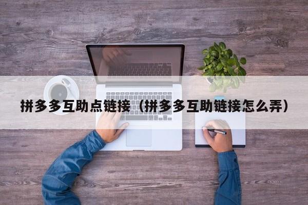 拼多多互助点链接（拼多多互助链接怎么弄）-第1张图片-拼多多助力