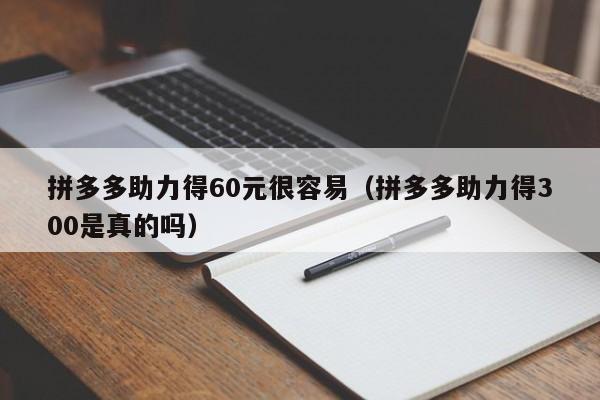 拼多多助力得60元很容易（拼多多助力得300是真的吗）-第1张图片-拼多多助力