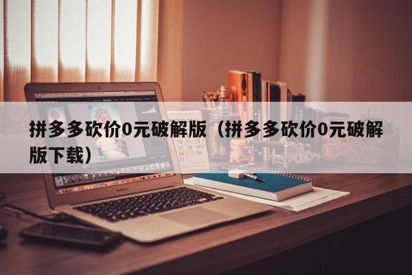 拼多多砍价0元破解版（拼多多砍价0元破解版下载）-第1张图片-拼多多助力