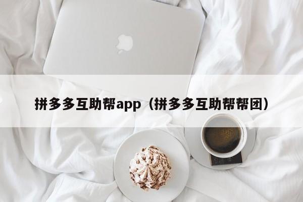 拼多多互助帮app（拼多多互助帮帮团）-第1张图片-拼多多助力