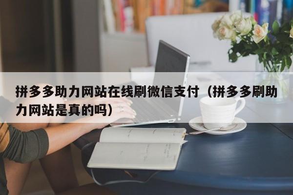 拼多多助力网站在线刷微信支付（拼多多刷助力网站是真的吗）-第1张图片-拼多多助力