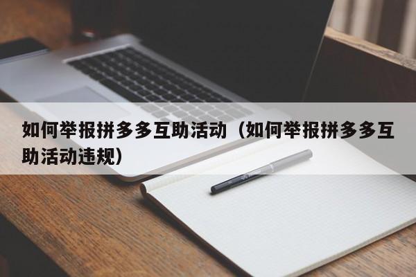如何举报拼多多互助活动（如何举报拼多多互助活动违规）-第1张图片-拼多多助力