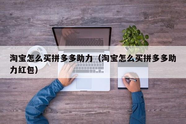 淘宝怎么买拼多多助力（淘宝怎么买拼多多助力红包）-第1张图片-拼多多助力