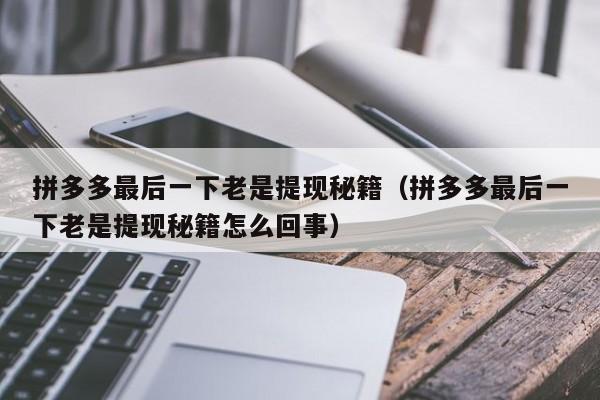 拼多多最后一下老是提现秘籍（拼多多最后一下老是提现秘籍怎么回事）-第1张图片-拼多多助力