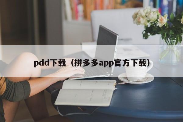 pdd下载（拼多多app官方下载）-第1张图片-拼多多助力