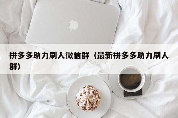 拼多多助力刷人微信群（最新拼多多助力刷人群）-第1张图片-拼多多助力