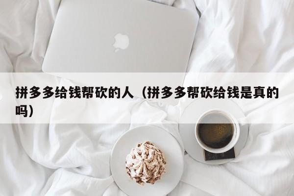 拼多多给钱帮砍的人（拼多多帮砍给钱是真的吗）-第1张图片-拼多多助力