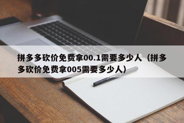 拼多多砍价免费拿00.1需要多少人（拼多多砍价免费拿005需要多少人）-第1张图片-拼多多助力