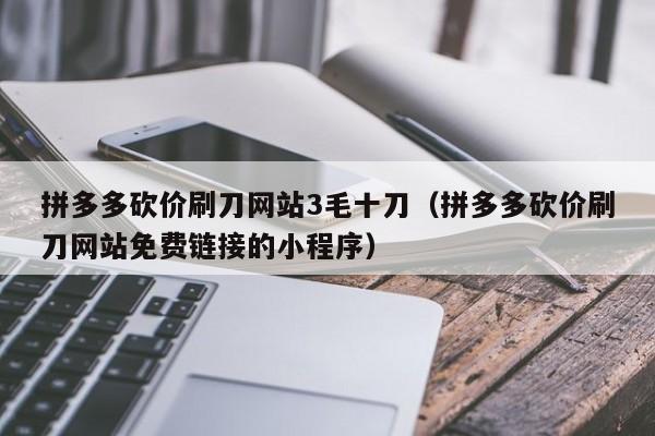 拼多多砍价刷刀网站3毛十刀（拼多多砍价刷刀网站免费链接的小程序）-第1张图片-拼多多助力