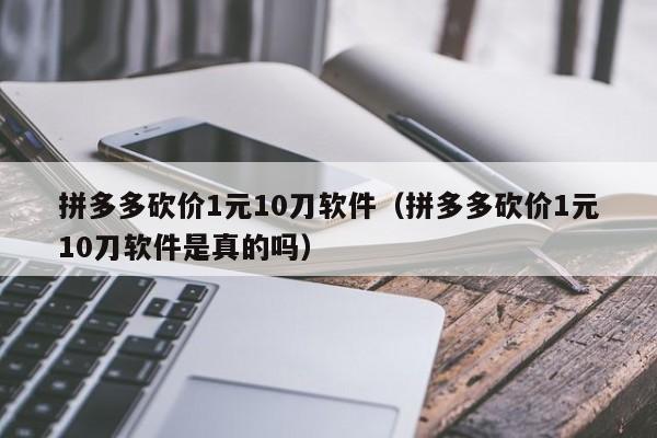 拼多多砍价1元10刀软件（拼多多砍价1元10刀软件是真的吗）-第1张图片-拼多多助力