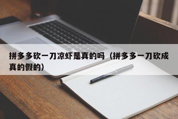 拼多多砍一刀凉虾是真的吗（拼多多一刀砍成真的假的）-第1张图片-拼多多助力