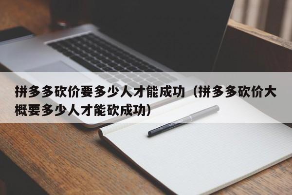 拼多多砍价要多少人才能成功（拼多多砍价大概要多少人才能砍成功）-第1张图片-拼多多助力