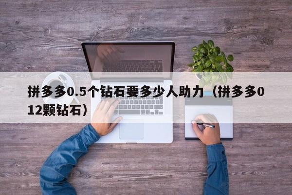 拼多多0.5个钻石要多少人助力（拼多多012颗钻石）-第1张图片-拼多多助力