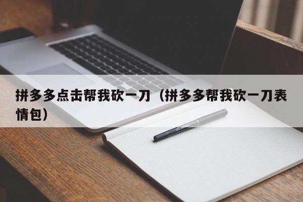 拼多多点击帮我砍一刀（拼多多帮我砍一刀表情包）-第1张图片-拼多多助力