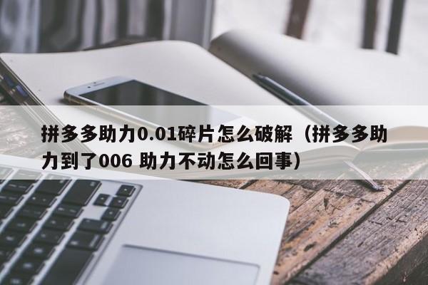 拼多多助力0.01碎片怎么破解（拼多多助力到了006 助力不动怎么回事）-第1张图片-拼多多助力