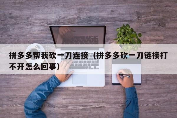 拼多多帮我砍一刀连接（拼多多砍一刀链接打不开怎么回事）-第1张图片-拼多多助力
