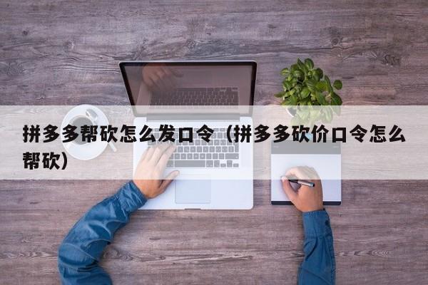 拼多多帮砍怎么发口令（拼多多砍价口令怎么帮砍）-第1张图片-拼多多助力