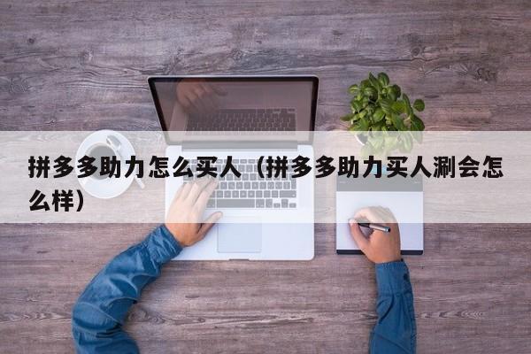 拼多多助力怎么买人（拼多多助力买人涮会怎么样）-第1张图片-拼多多助力
