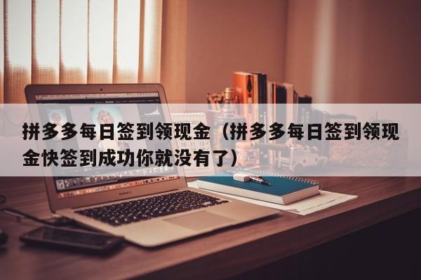 拼多多每日签到领现金（拼多多每日签到领现金快签到成功你就没有了）-第1张图片-拼多多助力
