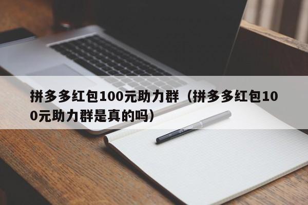 拼多多红包100元助力群（拼多多红包100元助力群是真的吗）-第1张图片-拼多多助力