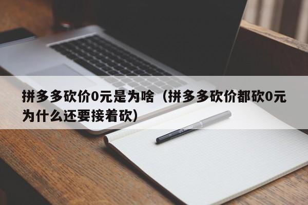 拼多多砍价0元是为啥（拼多多砍价都砍0元为什么还要接着砍）-第1张图片-拼多多助力