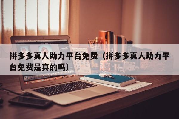 拼多多真人助力平台免费（拼多多真人助力平台免费是真的吗）-第1张图片-拼多多助力