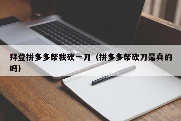 拜登拼多多帮我砍一刀（拼多多帮砍刀是真的吗）-第1张图片-拼多多助力