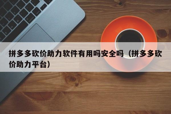 拼多多砍价助力软件有用吗安全吗（拼多多砍价助力平台）-第1张图片-拼多多助力