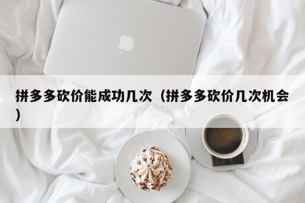 拼多多砍价能成功几次（拼多多砍价几次机会）-第1张图片-拼多多助力