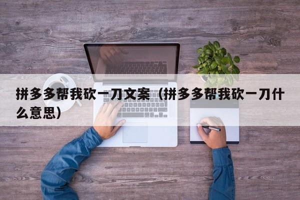 拼多多帮我砍一刀文案（拼多多帮我砍一刀什么意思）-第1张图片-拼多多助力