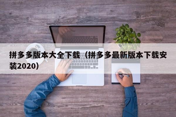 拼多多版本大全下载（拼多多最新版本下载安装2020）-第1张图片-拼多多助力