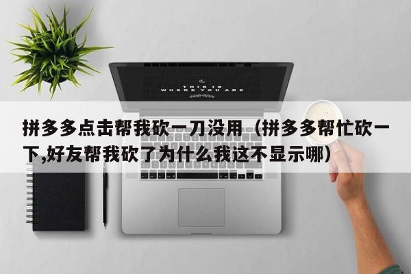 拼多多点击帮我砍一刀没用（拼多多帮忙砍一下,好友帮我砍了为什么我这不显示哪）-第1张图片-拼多多助力