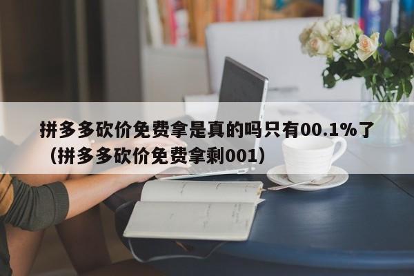 拼多多砍价免费拿是真的吗只有00.1%了（拼多多砍价免费拿剩001）-第1张图片-拼多多助力