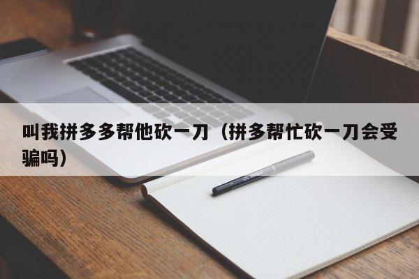 叫我拼多多帮他砍一刀（拼多帮忙砍一刀会受骗吗）-第1张图片-拼多多助力
