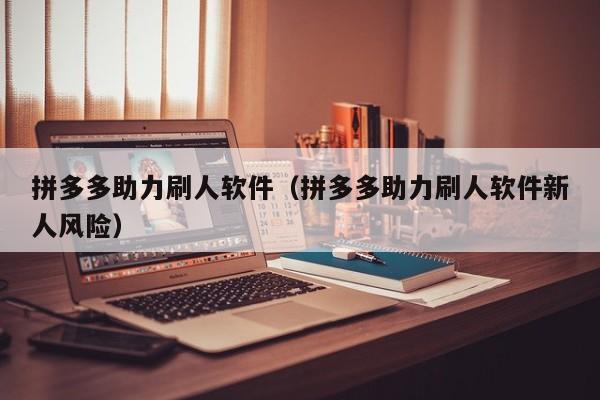 拼多多助力刷人软件（拼多多助力刷人软件新人风险）-第1张图片-拼多多助力
