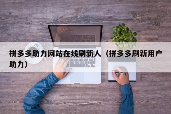 拼多多助力网站在线刷新人（拼多多刷新用户助力）-第1张图片-拼多多助力