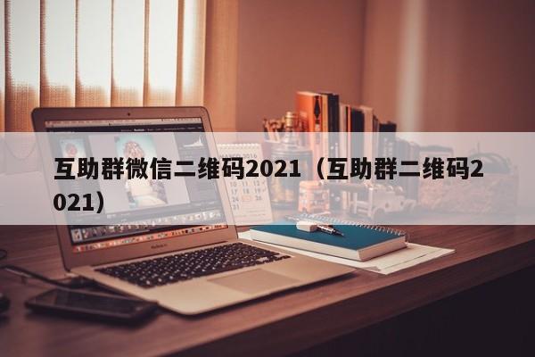 互助群微信二维码2021（互助群二维码2021）-第1张图片-拼多多助力