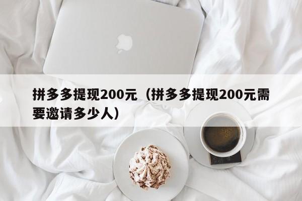 拼多多提现200元（拼多多提现200元需要邀请多少人）-第1张图片-拼多多助力
