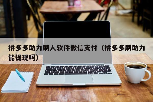 拼多多助力刷人软件微信支付（拼多多刷助力能提现吗）-第1张图片-拼多多助力