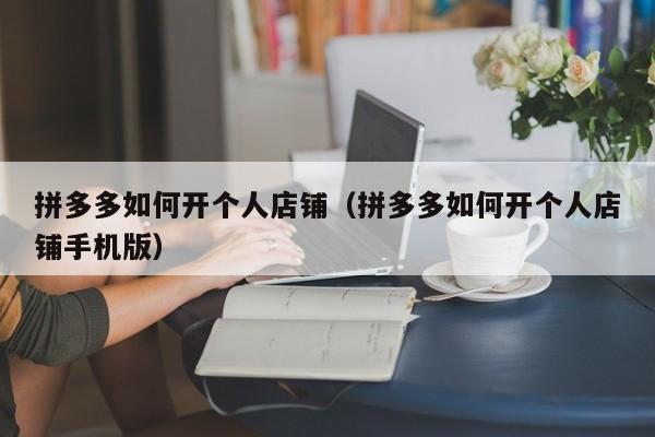 拼多多如何开个人店铺（拼多多如何开个人店铺手机版）-第1张图片-拼多多助力