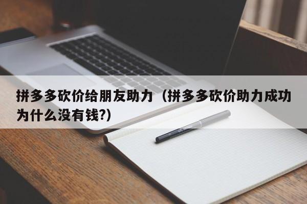 拼多多砍价给朋友助力（拼多多砍价助力成功为什么没有钱?）-第1张图片-拼多多助力