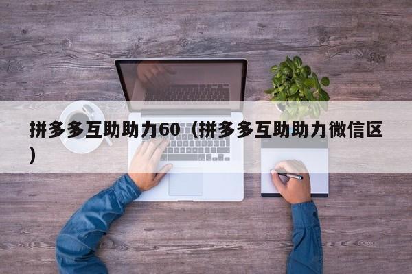 拼多多互助助力60（拼多多互助助力微信区）-第1张图片-拼多多助力