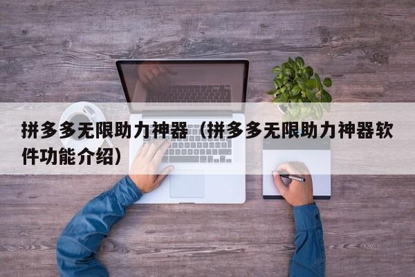 拼多多无限助力神器（拼多多无限助力神器软件功能介绍）-第1张图片-拼多多助力